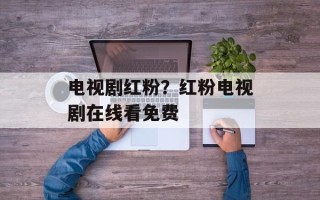 电视剧红粉？红粉电视剧在线看免费