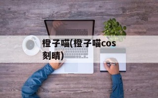 橙子喵(橙子喵cos刻晴)