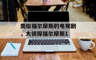 类似福尔摩斯的电视剧，大侦探福尔摩斯1