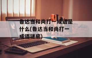 鲁达当和尚打一成语是什么(鲁达当和尚打一成语谜底)