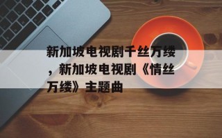 新加坡电视剧千丝万缕，新加坡电视剧《情丝万缕》主题曲