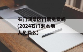 石门洞景区门票免费吗(2024石门洞本地人免费么)