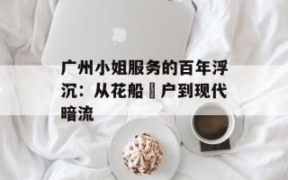 广州小姐服务的百年浮沉：从花船蜑户到现代暗流