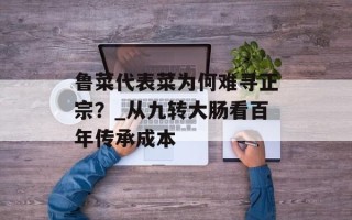 鲁菜代表菜为何难寻正宗？_从九转大肠看百年传承成本