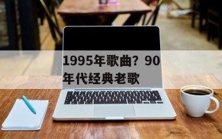 1995年歌曲？90年代经典老歌