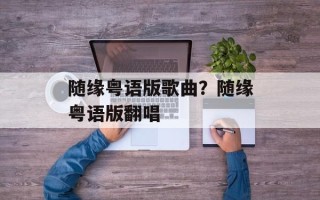 随缘粤语版歌曲？随缘粤语版翻唱