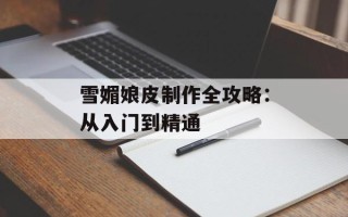 雪媚娘皮制作全攻略：从入门到精通