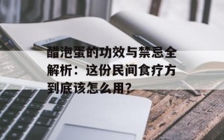 醋泡蛋的功效与禁忌全解析：这份民间食疗方到底该怎么用？