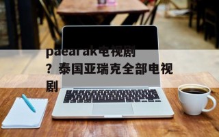 paearak电视剧？泰国亚瑞克全部电视剧