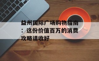 益州国际广场购物指南：这份价值百万的消费攻略请收好