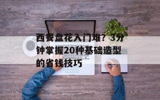 西餐盘花入门难？3分钟掌握20种基础造型的省钱技巧
