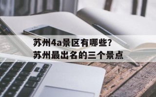 苏州4a景区有哪些？苏州最出名的三个景点