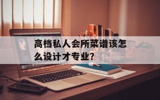 高档私人会所菜谱该怎么设计才专业？