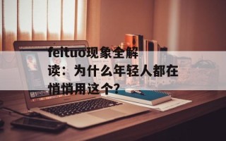 feituo现象全解读：为什么年轻人都在悄悄用这个？