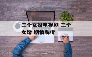三个女婿电视剧 三个女婿 剧情解析