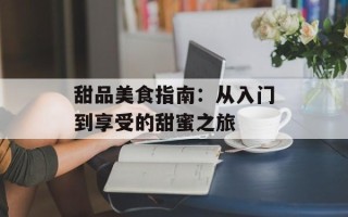 甜品美食指南：从入门到享受的甜蜜之旅