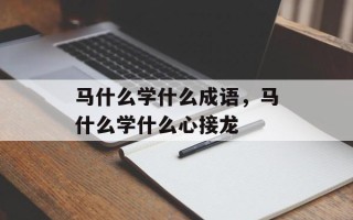 马什么学什么成语，马什么学什么心接龙