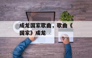 成龙国家歌曲，歌曲《国家》成龙