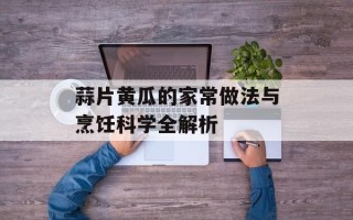 蒜片黄瓜的家常做法与烹饪科学全解析
