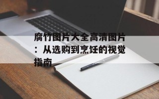 腐竹图片大全高清图片：从选购到烹饪的视觉指南
