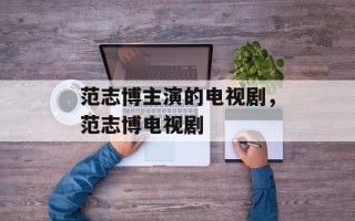 范志博主演的电视剧，范志博电视剧