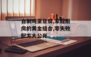 自制鸡蛋豆腐,家庭厨房的黄金组合,零失败配方大公开