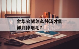 金华火腿怎么炖汤才能鲜到掉眉毛？