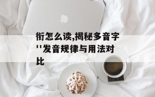 衔怎么读,揭秘多音字''发音规律与用法对比