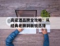 高粱酒品牌全攻略：从经典老牌到新锐选择