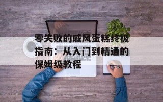 零失败的戚风蛋糕终极指南：从入门到精通的保姆级教程