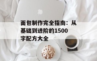 面包制作完全指南：从基础到进阶的1500字配方大全