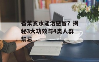香菜煮水能治感冒？揭秘3大功效与4类人群禁忌