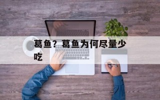 葛鱼？葛鱼为何尽量少吃