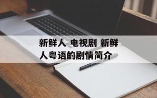 新鲜人 电视剧 新鲜人粤语的剧情简介