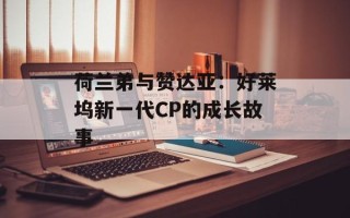 荷兰弟与赞达亚：好莱坞新一代CP的成长故事