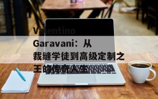 Valentino Garavani：从裁缝学徒到高级定制之王的传奇人生
