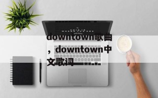 downtown歌曲，downtown中文歌词