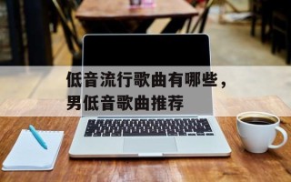低音流行歌曲有哪些，男低音歌曲推荐