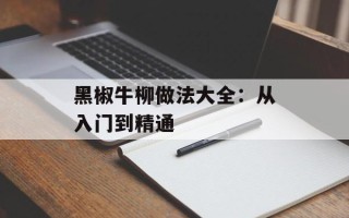 黑椒牛柳做法大全：从入门到精通