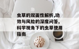 虫草的双面性解析,功效与风险的深度问答,科学视角下的虫草使用指南