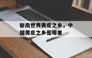 郁南世界黄皮之乡，中国黄皮之乡是哪里