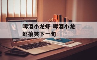 啤酒小龙虾 啤酒小龙虾搞笑下一句