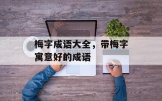 梅字成语大全，带梅字寓意好的成语