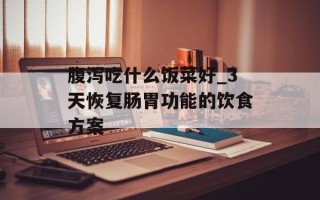 腹泻吃什么饭菜好_3天恢复肠胃功能的饮食方案