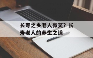 长寿之乡老人微笑？长寿老人的养生之道