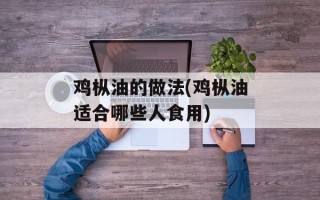 鸡枞油的做法(鸡枞油适合哪些人食用)