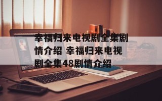 幸福归来电视剧全集剧情介绍 幸福归来电视剧全集48剧情介绍