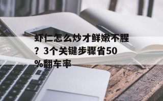 虾仁怎么炒才鲜嫩不腥？3个关键步骤省50%翻车率