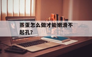 蒸蛋怎么做才能嫩滑不起孔？