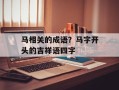 马相关的成语？马字开头的吉祥语四字